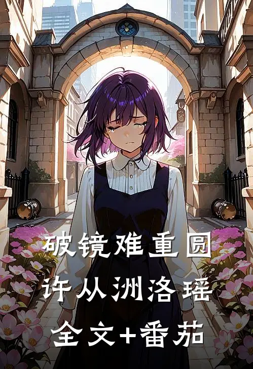破镜难重圆许从洲洛瑶全文+番茄