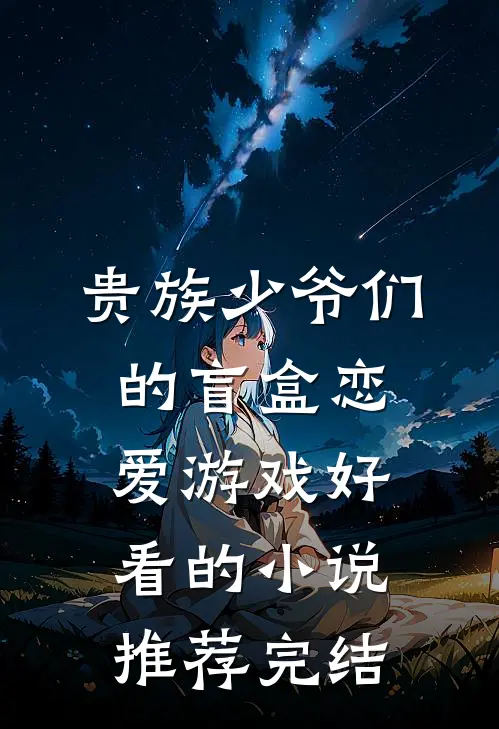 贵族少爷们的盲盒恋爱游戏好看的小说推荐完结