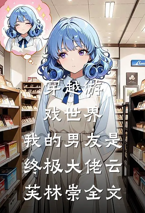 穿越游戏世界，我的男友是终极大佬云芙林崇全文