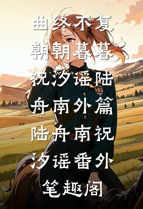 曲终不复朝朝暮暮祝汐谣陆舟南 外篇：陆舟南祝汐谣番外笔趣阁