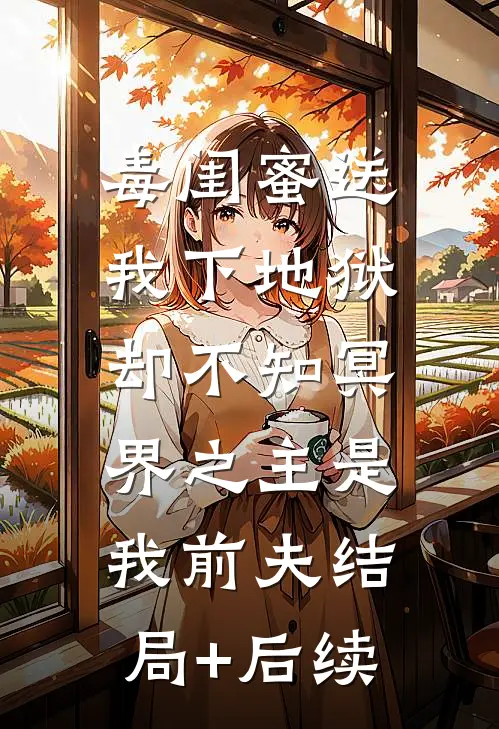 毒闺蜜送我下地狱，却不知冥界之主是我前夫结局+后续