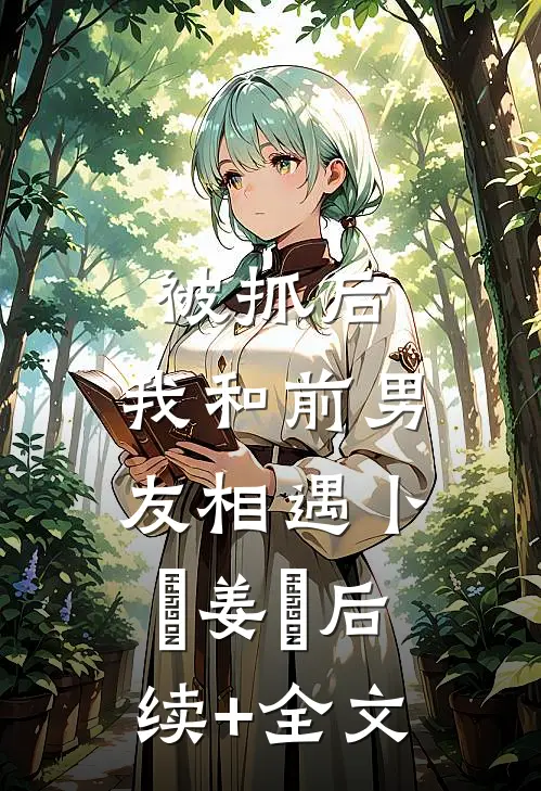 被抓后，我和前男友相遇卜玥姜婙后续+全文