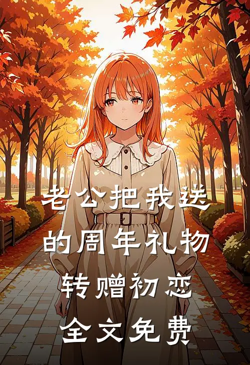 老公把我送的周年礼物转赠初恋全文免费