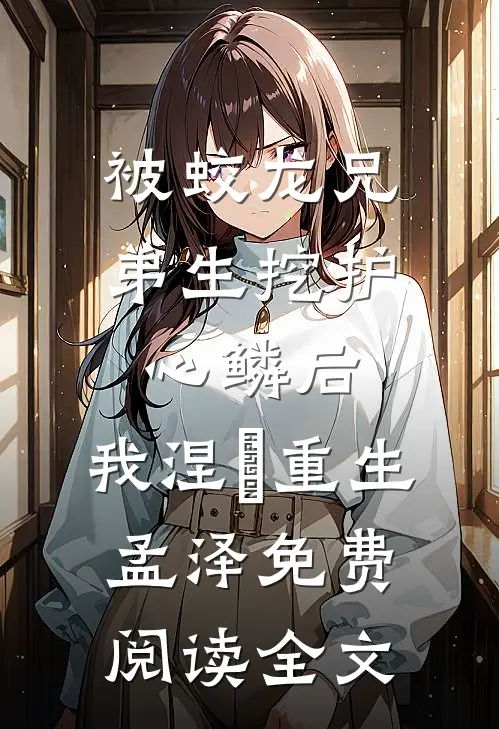 被蛟龙兄弟生挖护心鳞后，我涅槃重生孟泽免费阅读全文