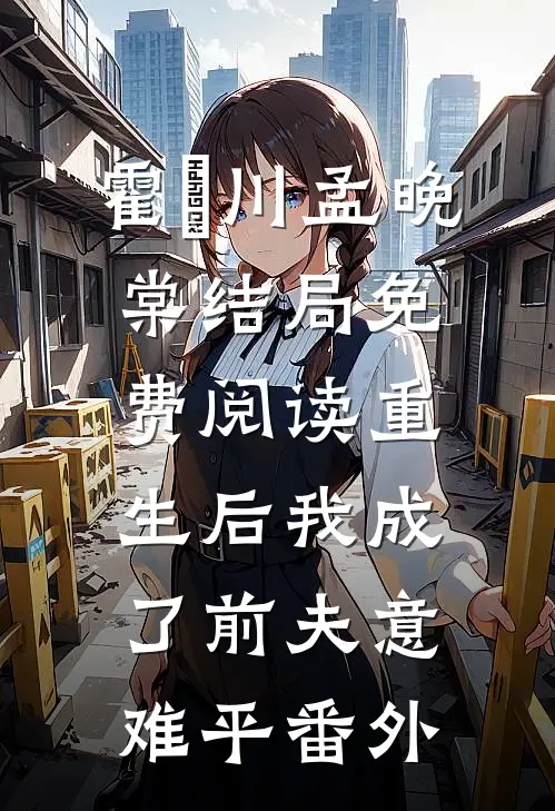霍璟川孟晚棠结局免费阅读重生后我成了前夫意难平番外