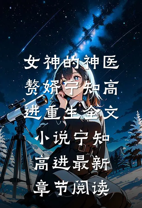 女神的神医赘婿宁知高进重生全文小说宁知高进最新章节阅读