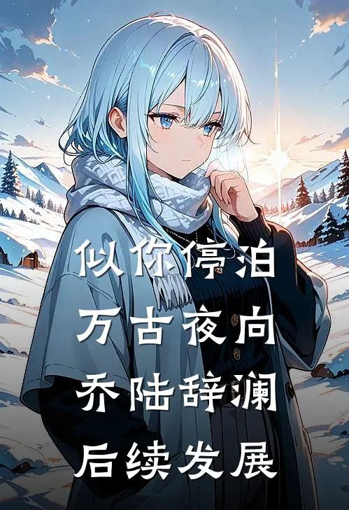 似你停泊万古夜向乔陆辞澜后续发展