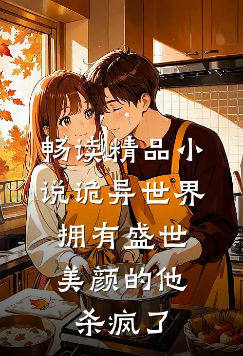 畅读精品小说诡异世界，拥有盛世美颜的他杀疯了