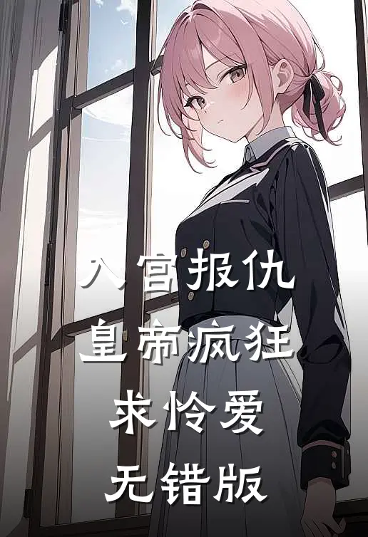 入宫报仇，皇帝疯狂求怜爱无错版