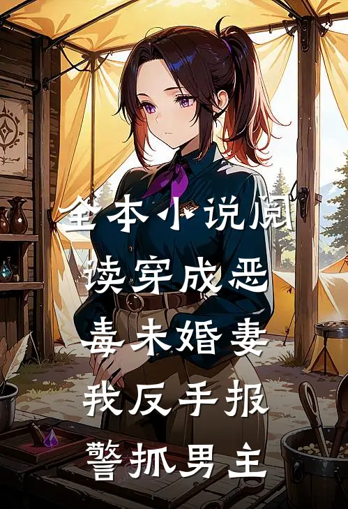全本小说阅读穿成恶毒未婚妻，我反手报警抓男主