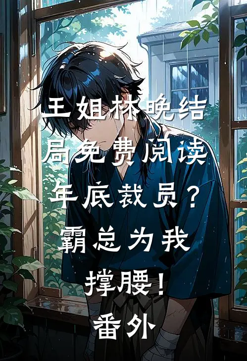 王姐林晚结局免费阅读年底裁员？霸总为我撑腰！番外