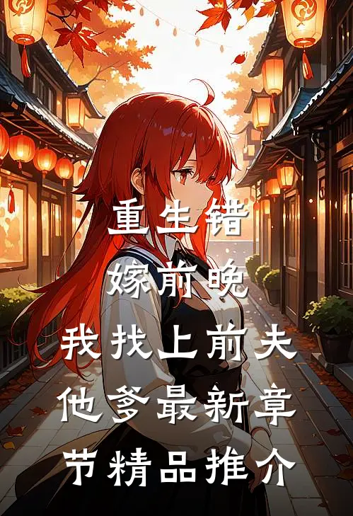 重生错嫁前晚,我找上前夫他爹最新章节精品推介