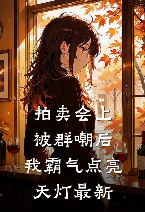 拍卖会上被群嘲后，我霸气点亮天灯最新
