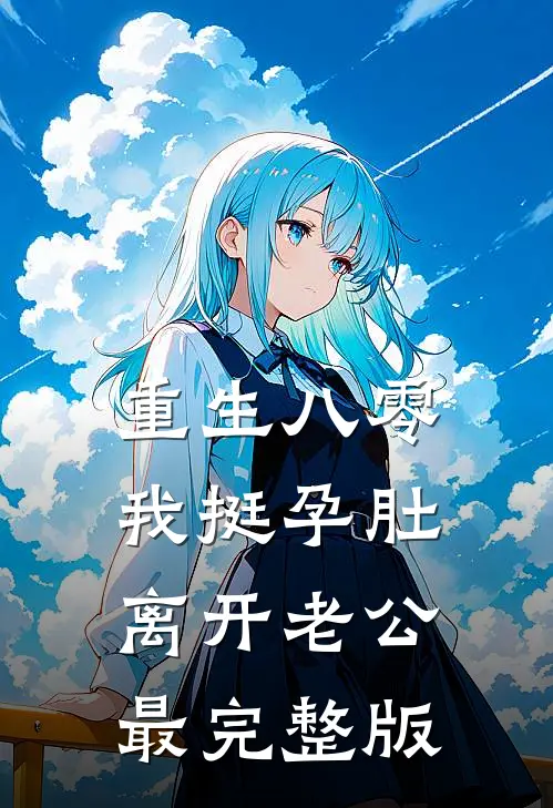 重生八零，我挺孕肚离开老公最完整版