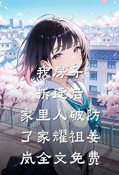 我房子拆迁后，家里人破防了家耀祖姜岚全文免费
