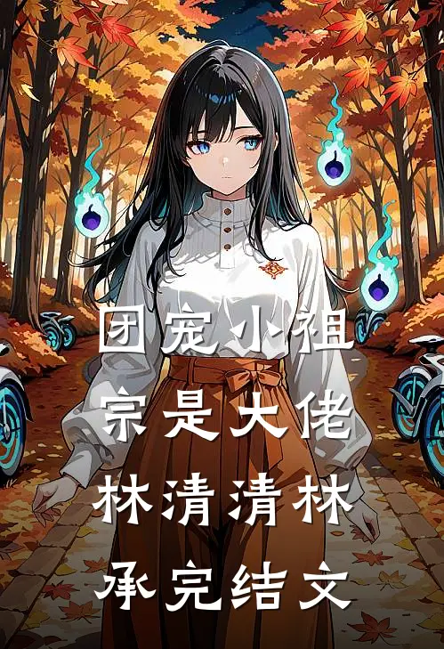 团宠小祖宗是大佬林清清林承完结文