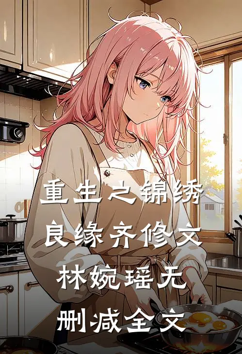 《重生之锦绣良缘》齐修文林婉瑶无删减全文