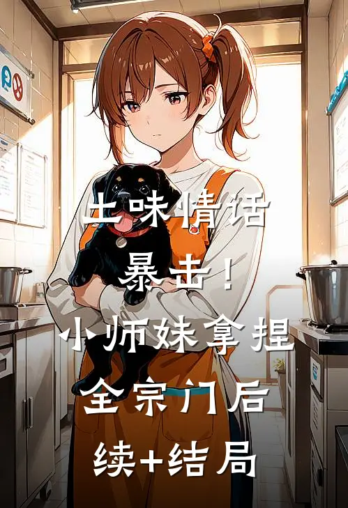 土味情话暴击！小师妹拿捏全宗门后续+结局