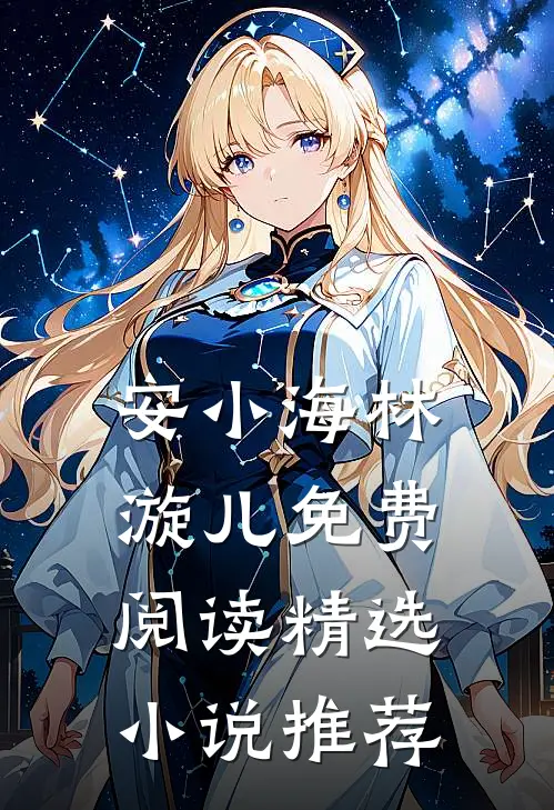 安小海林漩儿免费阅读精选小说推荐
