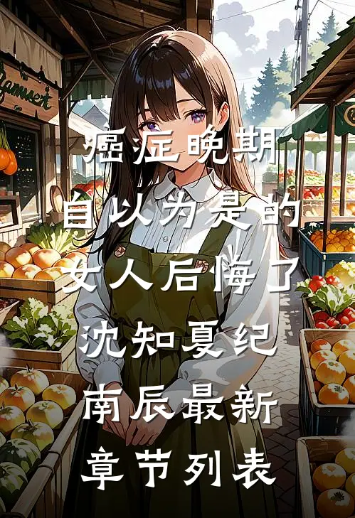癌症晚期：自以为是的女人后悔了沈知夏纪南辰最新章节列表