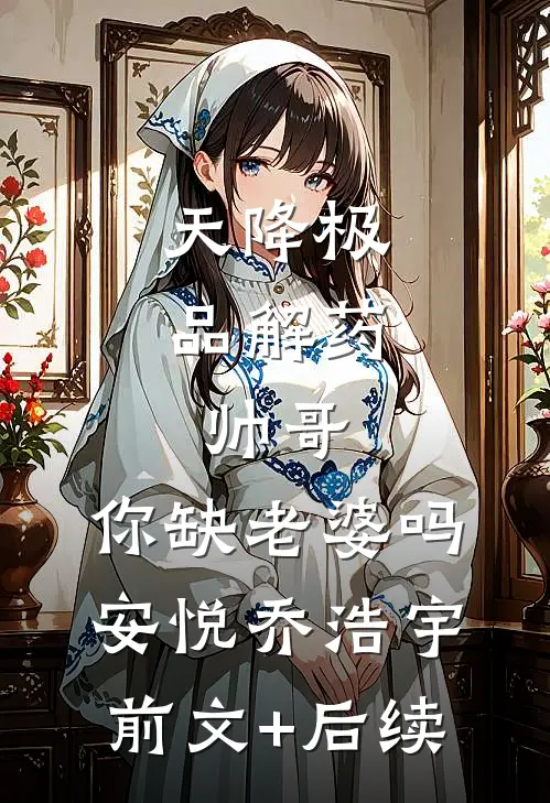 天降极品解药：帅哥，你缺老婆吗安悦乔浩宇前文+后续