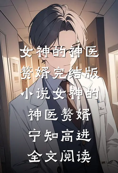 女神的神医赘婿完结版小说_女神的神医赘婿宁知高进全文阅读