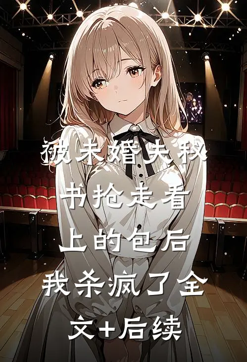 被未婚夫秘书抢走看上的包后，我杀疯了全文+后续