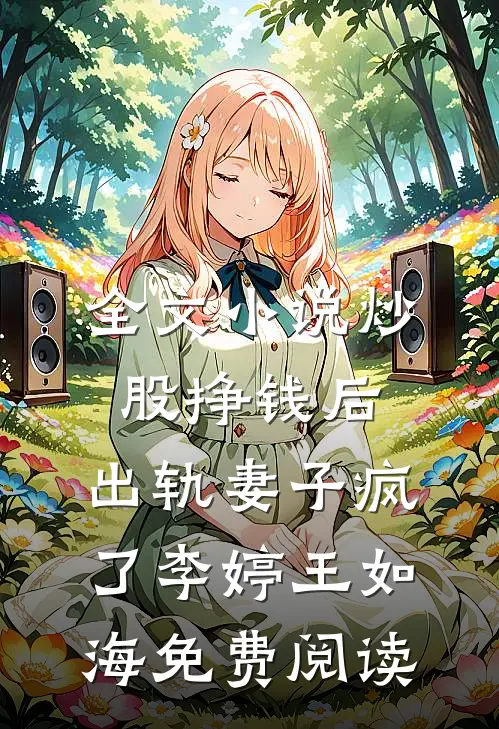 全文小说炒股挣钱后，出轨妻子疯了李婷王如海免费阅读