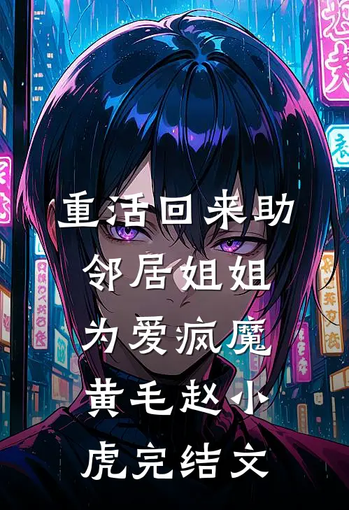 重活回来助邻居姐姐为爱疯魔黄毛赵小虎完结文