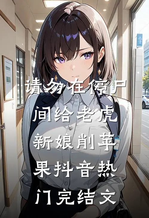 请勿在停尸间给老虎新娘削苹果抖音热门完结文