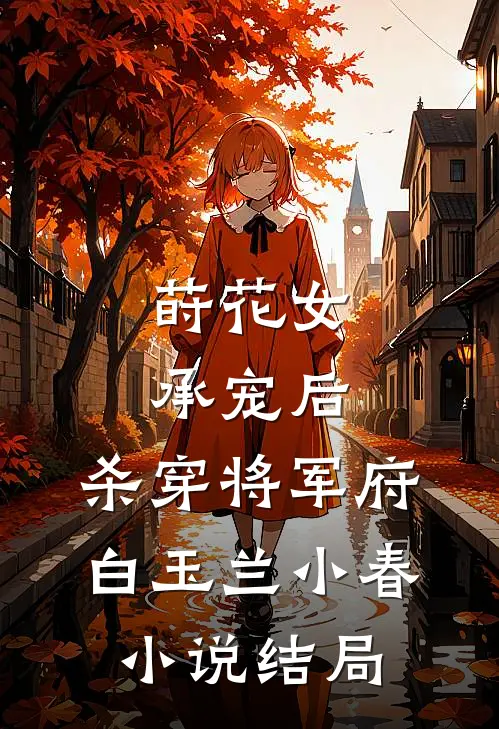 莳花女承宠后，杀穿将军府白玉兰小春小说结局