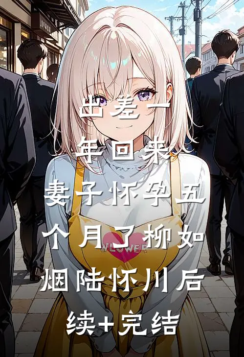 出差一年回来，妻子怀孕五个月了柳如烟陆怀川后续+完结