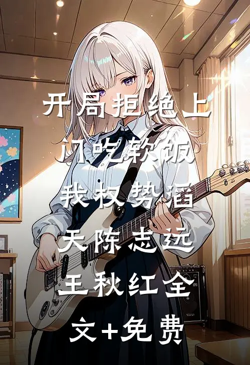 开局拒绝上门吃软饭，我权势滔天陈志远王秋红全文+免费