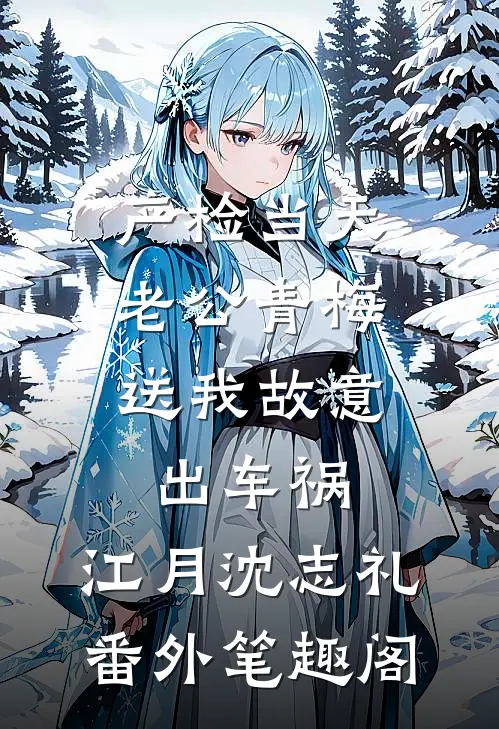 产检当天，老公青梅送我故意出车祸：江月沈志礼番外笔趣阁