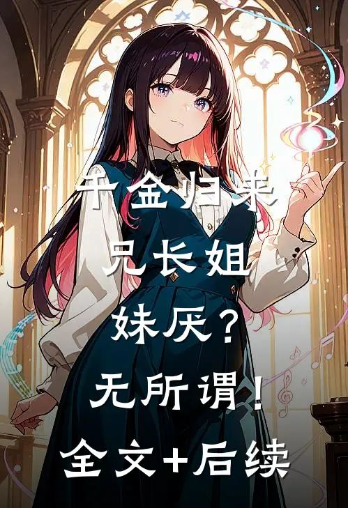 千金归来，兄长姐妹厌？无所谓！全文+后续