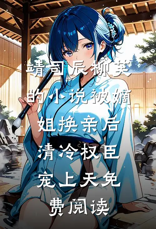 靖司辰柳芙的小说被嫡姐换亲后，清冷权臣宠上天免费阅读