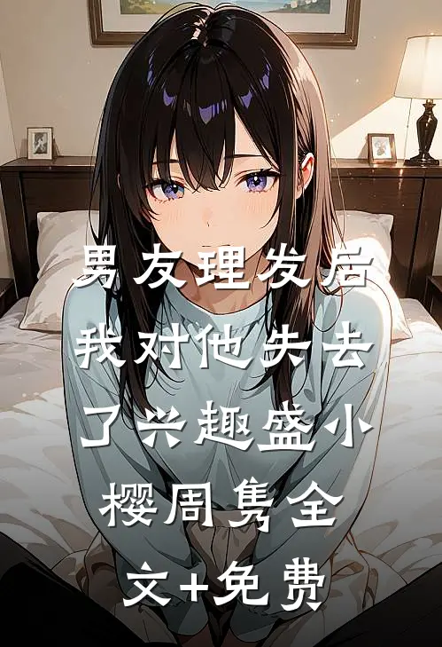 男友理发后，我对他失去了兴趣盛小樱周隽全文+免费