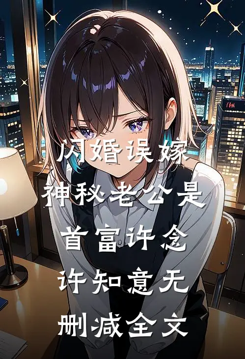闪婚误嫁：神秘老公是首富许念许知意无删减全文