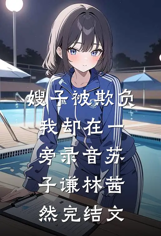 嫂子被欺负，我却在一旁录音苏子谦林茜然完结文