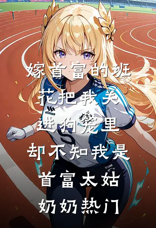 嫁首富的班花把我关进狗笼里，却不知我是首富太姑奶奶热门