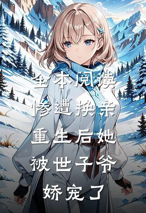 全本阅读惨遭换亲，重生后她被世子爷娇宠了