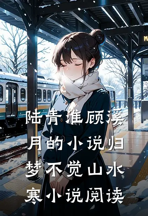 陆青淮顾溪月的小说归梦不觉山水寒小说阅读