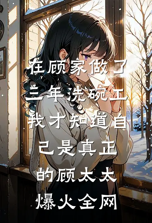 在顾家做了三年洗碗工，我才知道自己是真正的顾太太爆火全网