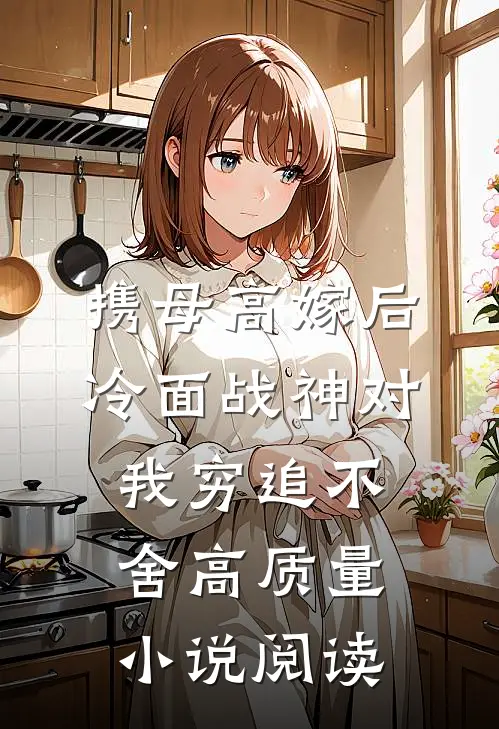 携母高嫁后，冷面战神对我穷追不舍高质量小说阅读