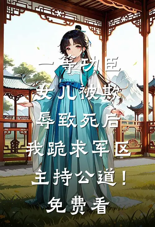 一等功臣女儿被欺辱致死后，我跪求军区主持公道！免费看