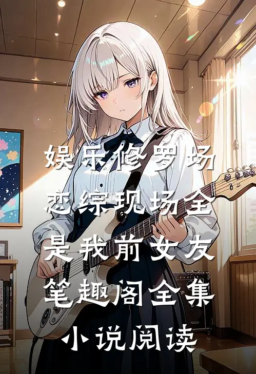 娱乐修罗场:恋综现场全是我前女友笔趣阁全集小说阅读