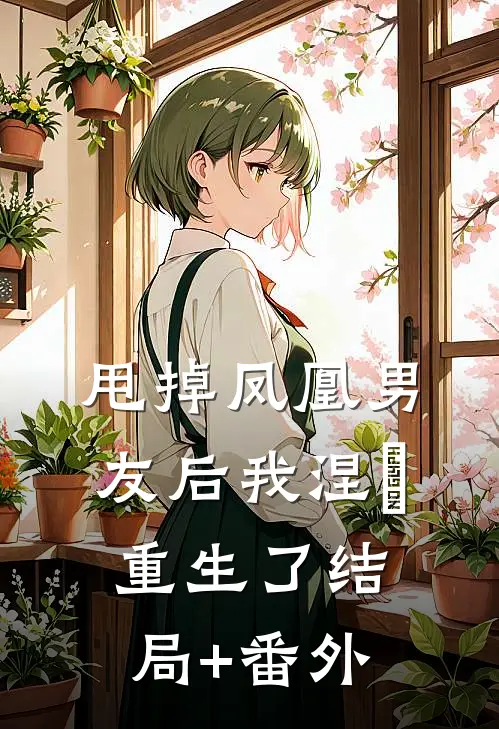 甩掉凤凰男友后我涅槃重生了结局+番外