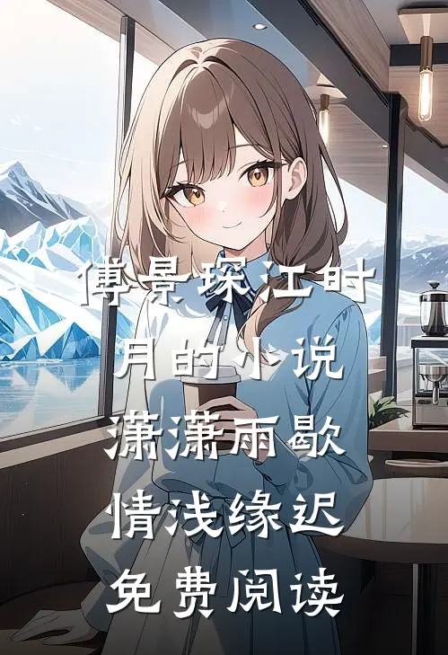 傅景琛江时月的小说潇潇雨歇，情浅缘迟免费阅读