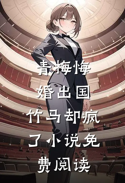 青梅悔婚出国，竹马却疯了小说免费阅读
