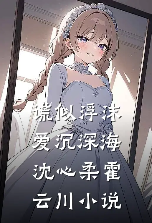 谎似浮沫，爱沉深海沈心柔霍云川小说